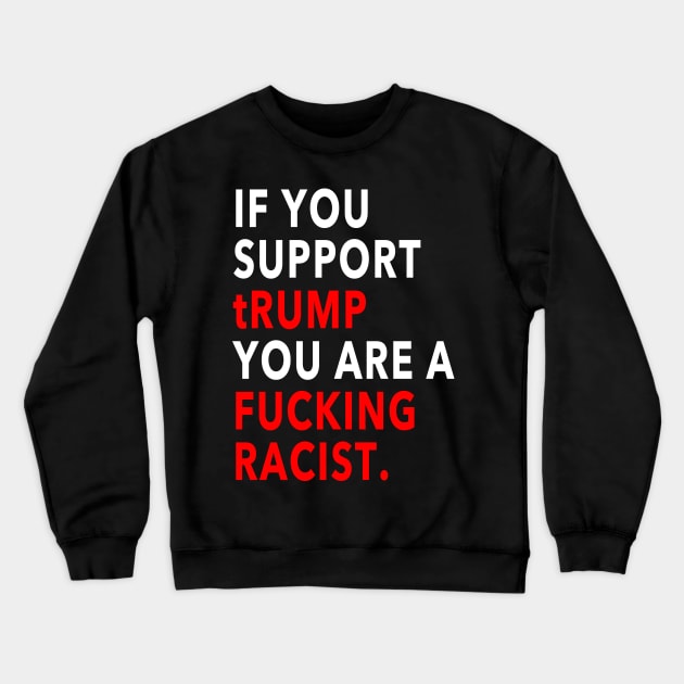 If you support trump you are a fucking racist Crewneck Sweatshirt by skittlemypony